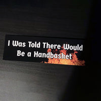 I Was Told There Would Be a Handbasket BUMPER STICKER!