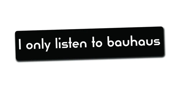 I Only Listen To Bauhaus Bumper Sticker